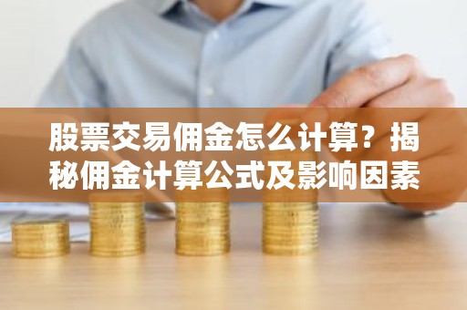 股票交易佣金怎么计算？揭秘佣金计算公式及影响因素
