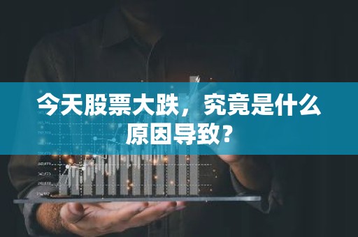今天股票大跌，究竟是什么原因导致？