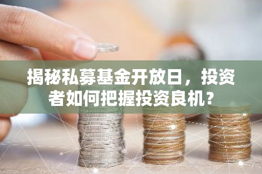 揭秘私募基金开放日，投资者如何把握投资良机？