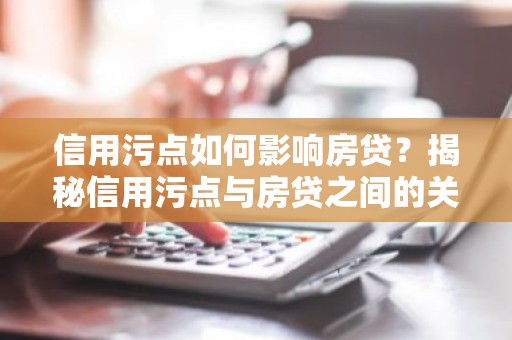 信用污点如何影响房贷？揭秘信用污点与房贷之间的关系