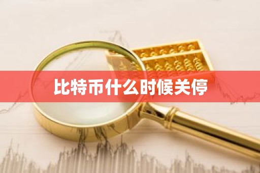 比特币什么时候关停