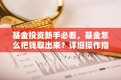 基金投资新手必看，基金怎么把钱取出来？详细操作指南