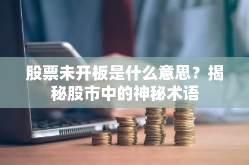 股票未开板是什么意思？揭秘股市中的神秘术语
