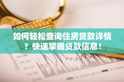 如何轻松查询住房贷款详情？快速掌握贷款信息！