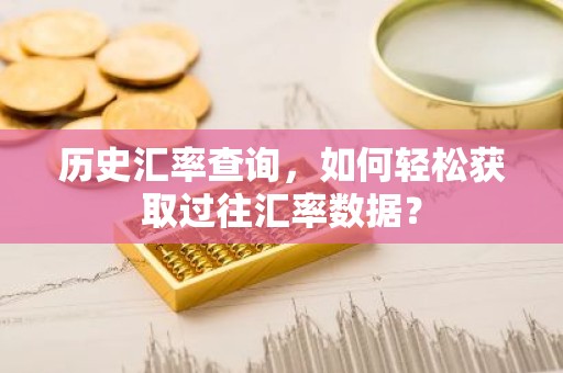 历史汇率查询，如何轻松获取过往汇率数据？