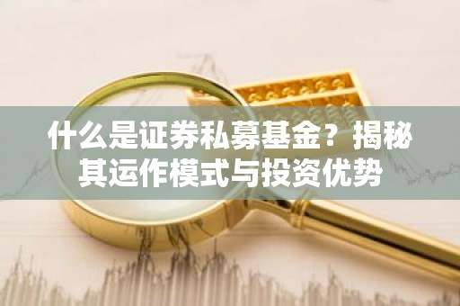 什么是证券私募基金？揭秘其运作模式与投资优势