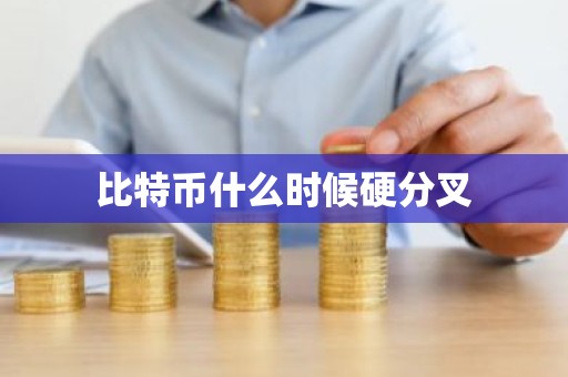 比特币什么时候硬分叉