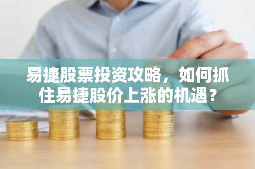 易捷股票投资攻略，如何抓住易捷股价上涨的机遇？