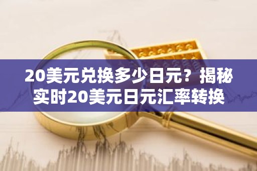 20美元兑换多少日元？揭秘实时20美元日元汇率转换技巧