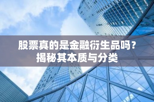 股票真的是金融衍生品吗？揭秘其本质与分类