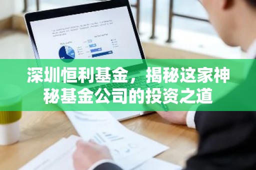 深圳恒利基金，揭秘这家神秘基金公司的投资之道
