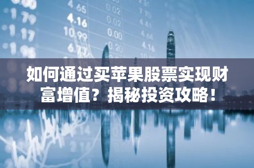 如何通过买苹果股票实现财富增值？揭秘投资攻略！