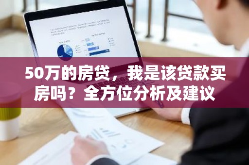 50万的房贷，我是该贷款买房吗？全方位分析及建议