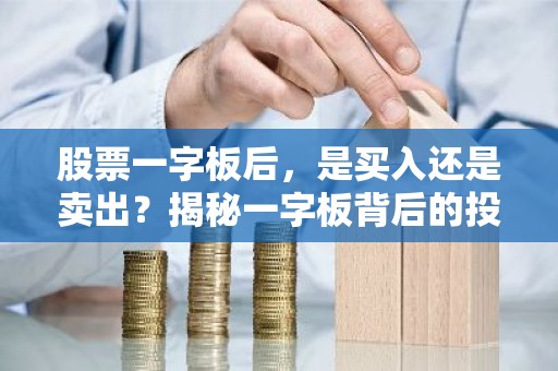 股票一字板后，是买入还是卖出？揭秘一字板背后的投资策略！