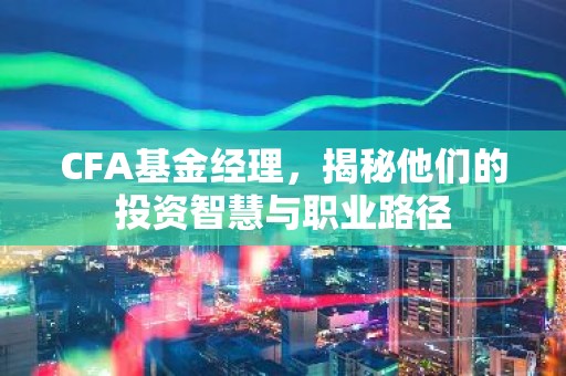 CFA基金经理，揭秘他们的投资智慧与职业路径