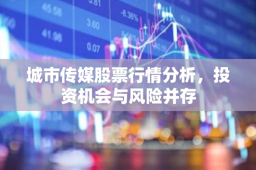 城市传媒股票行情分析，投资机会与风险并存