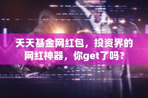 天天基金网红包，投资界的网红神器，你get了吗？
