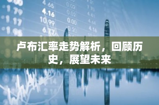 卢布汇率走势解析，回顾历史，展望未来