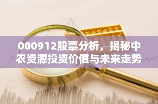 000912股票分析，揭秘中农资源投资价值与未来走势