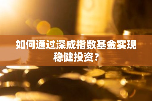 如何通过深成指数基金实现稳健投资？