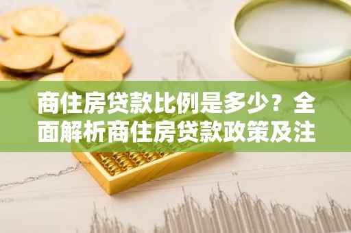 商住房贷款比例是多少？全面解析商住房贷款政策及注意事项