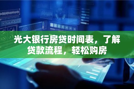 光大银行房贷时间表，了解贷款流程，轻松购房