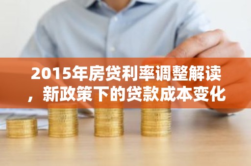 2015年房贷利率调整解读，新政策下的贷款成本变化