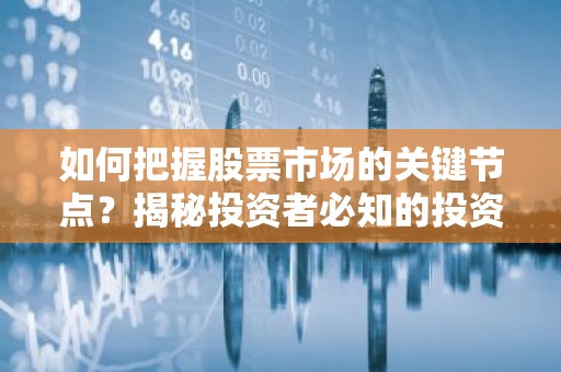 如何把握股票市场的关键节点？揭秘投资者必知的投资技巧