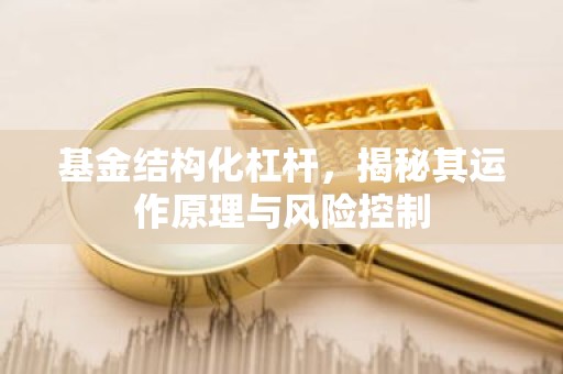 基金结构化杠杆，揭秘其运作原理与风险控制