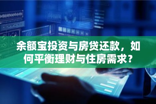 余额宝投资与房贷还款，如何平衡理财与住房需求？