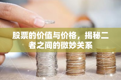 股票的价值与价格，揭秘二者之间的微妙关系