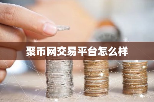 聚币网交易平台怎么样