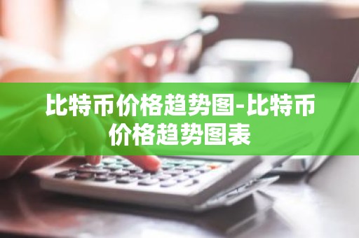比特币价格趋势图-比特币价格趋势图表