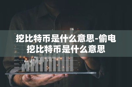 挖比特币是什么意思-偷电挖比特币是什么意思