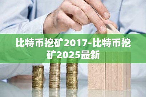 比特币挖矿2017-比特币挖矿2025最新