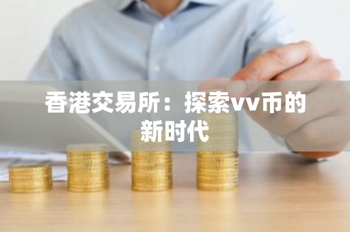 香港交易所：探索vv币的新时代
