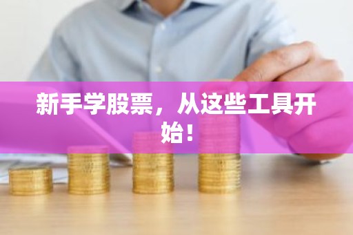 新手学股票，从这些工具开始！