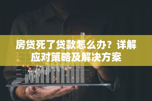 房贷死了贷款怎么办？详解应对策略及解决方案