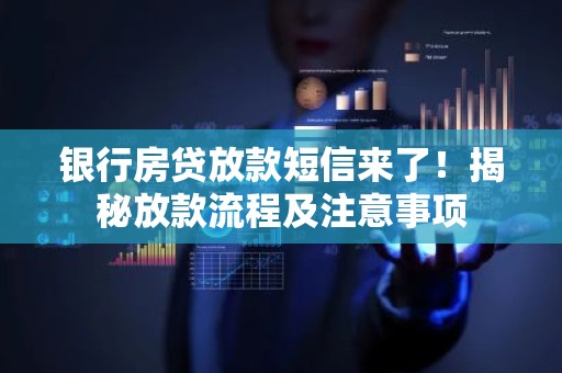 银行房贷放款短信来了！揭秘放款流程及注意事项