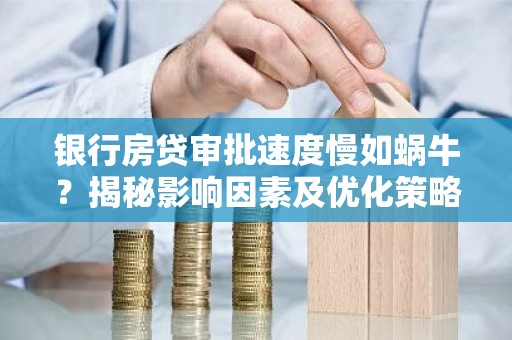 银行房贷审批速度慢如蜗牛？揭秘影响因素及优化策略