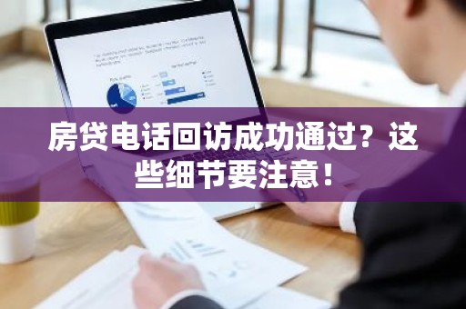 房贷电话回访成功通过？这些细节要注意！