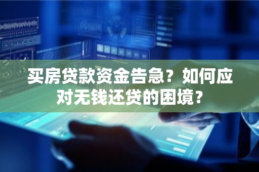 买房贷款资金告急？如何应对无钱还贷的困境？