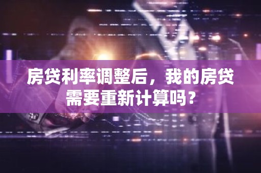 房贷利率调整后，我的房贷需要重新计算吗？