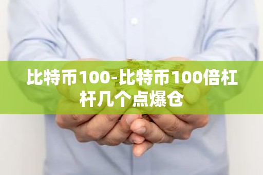 比特币100-比特币100倍杠杆几个点爆仓