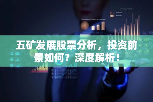 五矿发展股票分析，投资前景如何？深度解析！