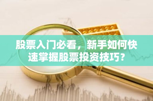 股票入门必看，新手如何快速掌握股票投资技巧？