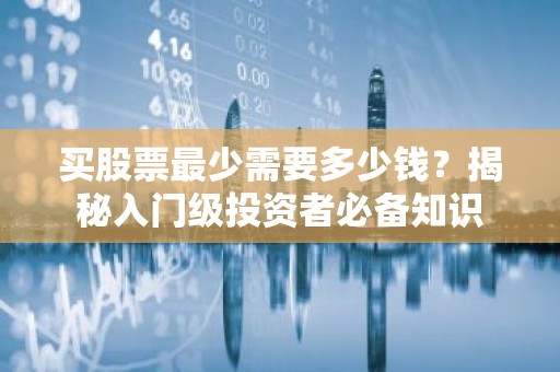 买股票最少需要多少钱？揭秘入门级投资者必备知识