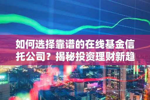 如何选择靠谱的在线基金信托公司？揭秘投资理财新趋势