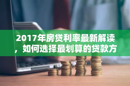 2017年房贷利率最新解读，如何选择最划算的贷款方案？