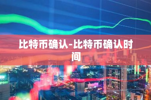 比特币确认-比特币确认时间